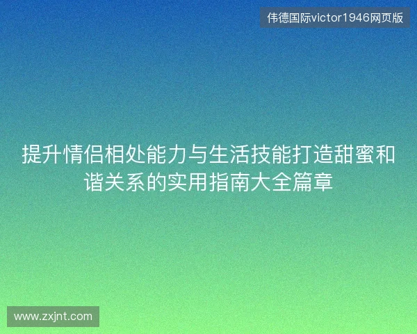 提升情侣相处能力与生活技能打造甜蜜和谐关系的实用指南大全篇章